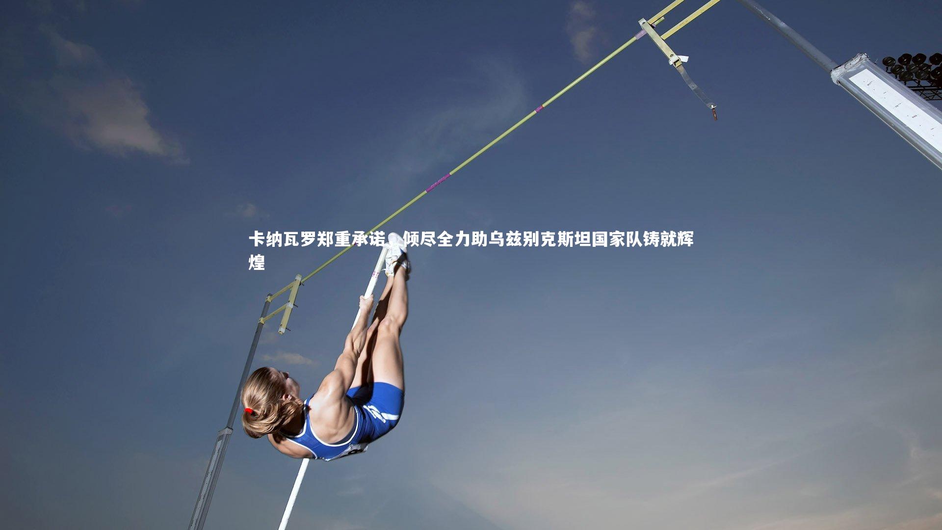 金年会官网-卡纳瓦罗郑重承诺，倾尽全力助乌兹别克斯坦国家队铸就辉煌