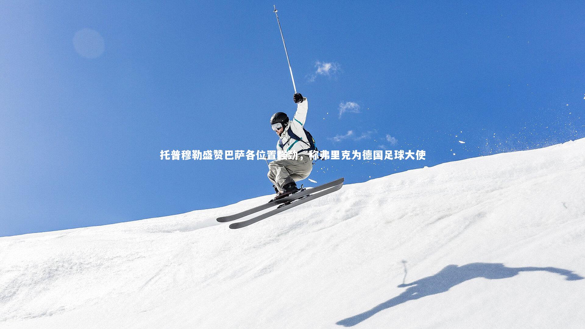 托普穆勒盛赞巴萨各位置强劲，称弗里克为德国足球大使