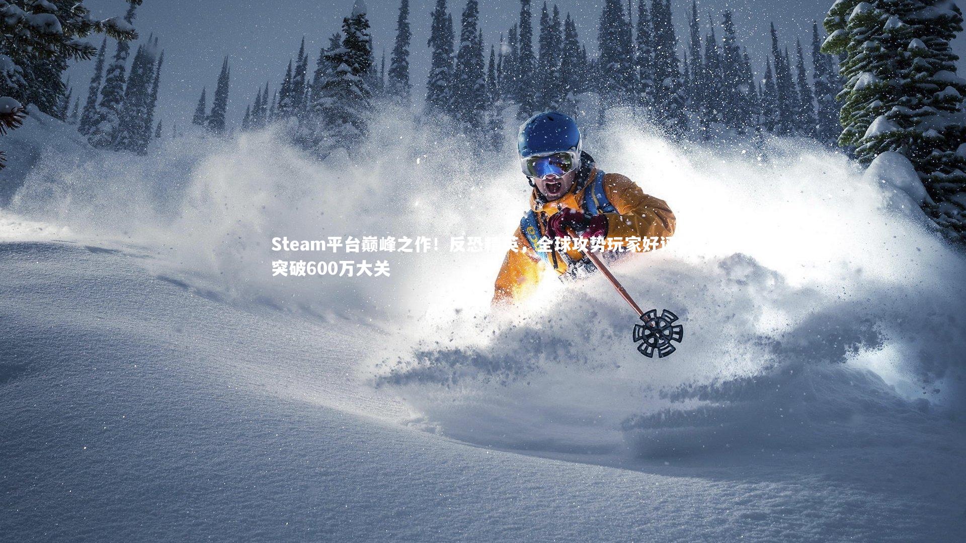 Steam平台巅峰之作!反恐精英,全球攻势玩家好评数突破600万大关