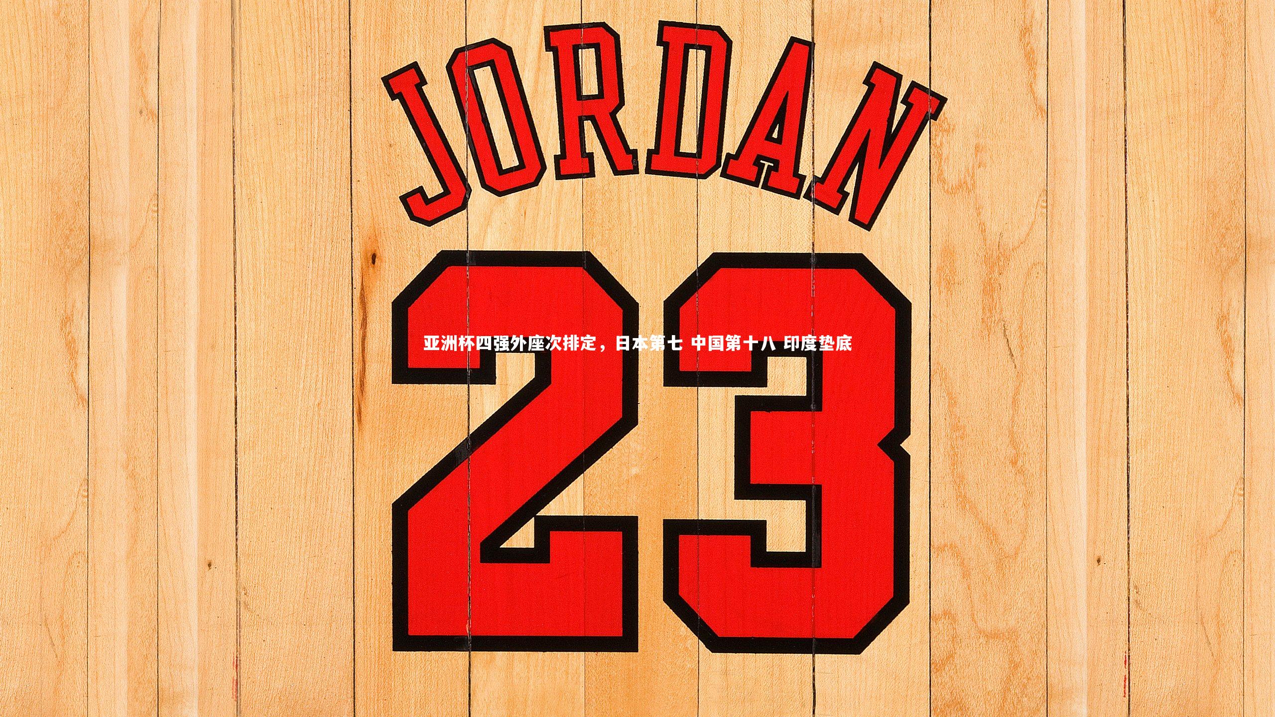 亚洲杯四强外座次排定,日本第七 中国第十八 印度垫底