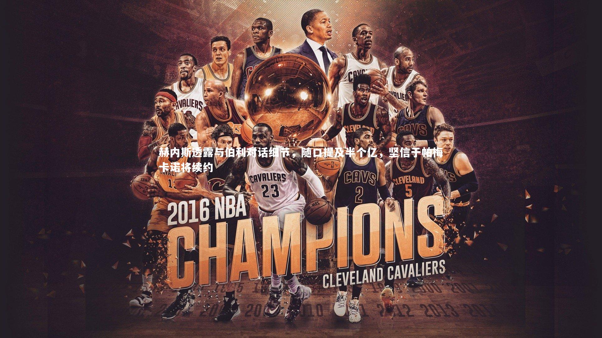 赫内斯透露与伯利对话细节,随口提及半个亿,坚信于帕梅卡诺将续约