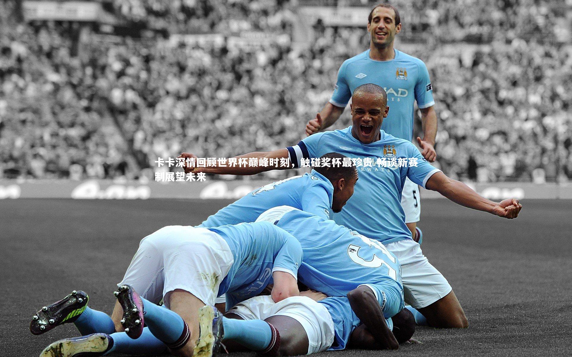 卡卡深情回顾世界杯巅峰时刻,触碰奖杯最珍贵 畅谈新赛制展望未来