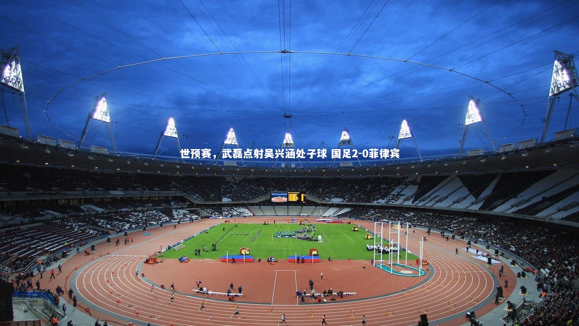 世预赛,武磊点射吴兴涵处子球 国足2-0菲律宾