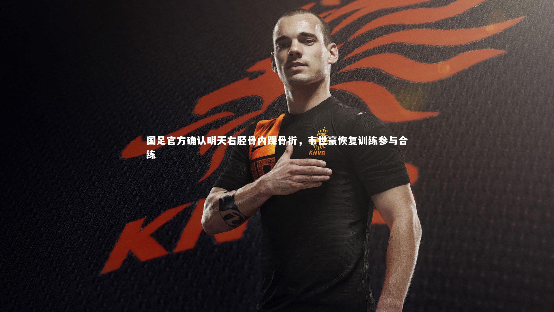 国足官方确认明天右胫骨内踝骨折，韦世豪恢复训练参与合练