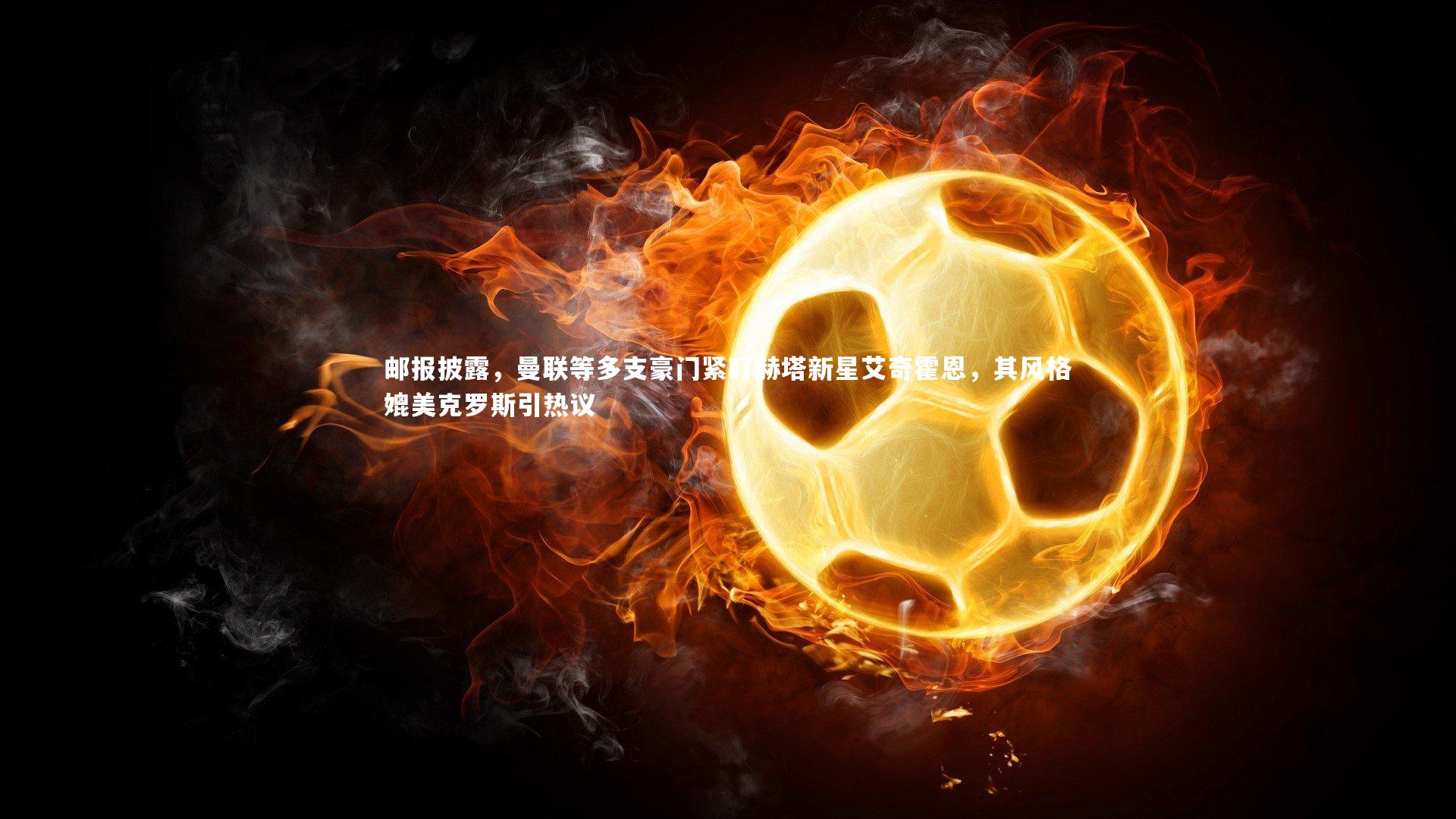 邮报披露,曼联等多支豪门紧盯赫塔新星艾奇霍恩,其风格媲美克罗斯引热议