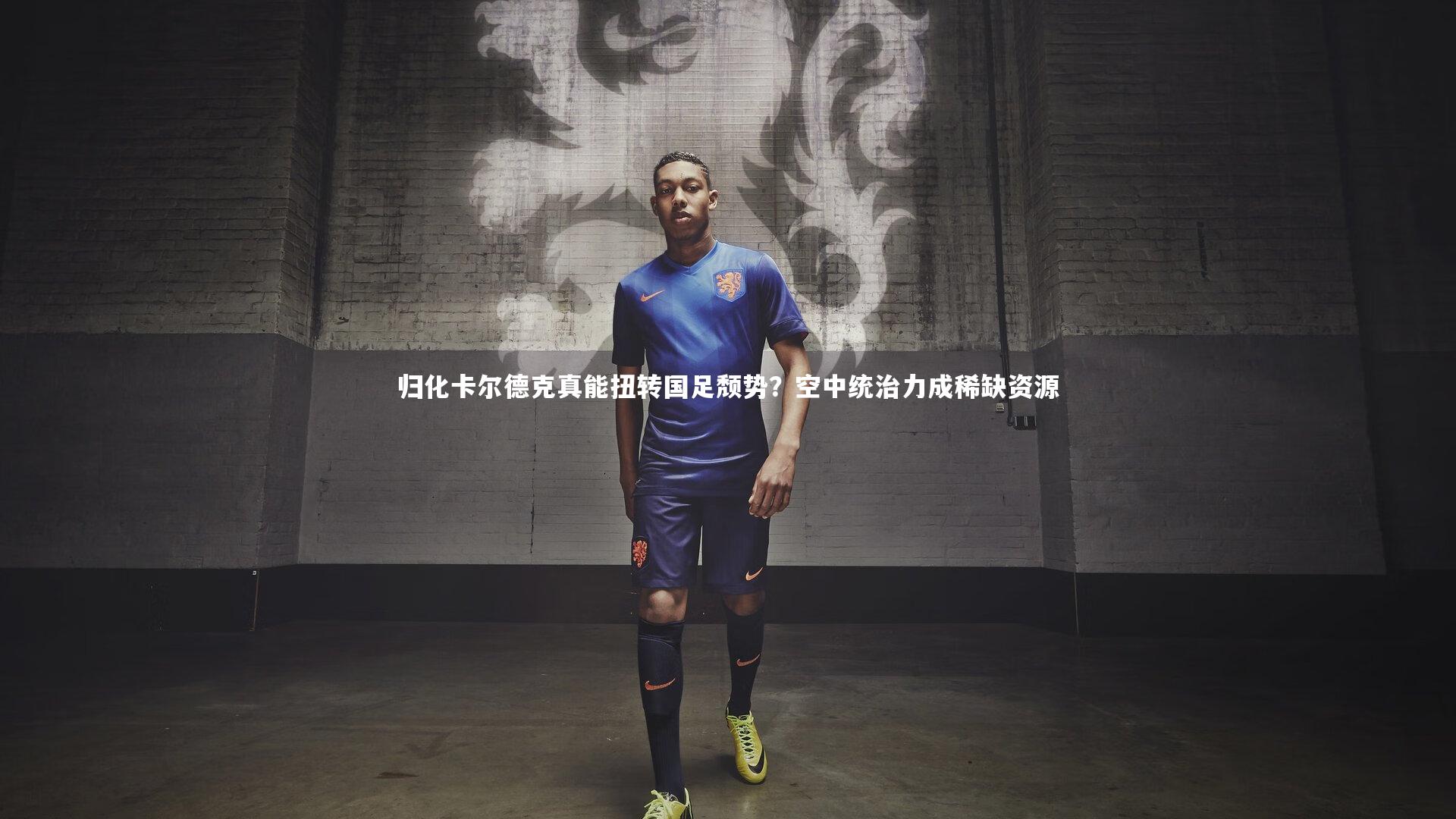 归化卡尔德克真能扭转国足颓势？空中统治力成稀缺资源